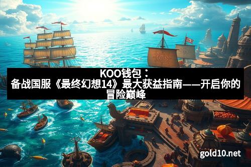 KOO钱包：备战国服《最终幻想14》最大获益指南——开启你的冒险巅峰