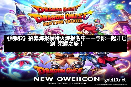 《剑网2》招募海报模特火爆报名中——与你一起开启“剑”荣耀之旅！