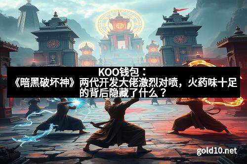 KOO钱包：《暗黑破坏神》两代开发大佬激烈对喷，火药味十足的背后隐藏了什么？